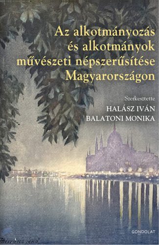AZ ALKOTMÁNYOZÁS ÉS ALKOTMÁNYOK MŰVÉSZETI NÉPSZERŰSÍTÉSE MAGYARORSZÁGON