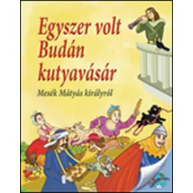   EGYSZER VOLT BUDÁN KUTYAVÁSÁR - MESÉK MÁTYÁS KIRÁLYRÓL