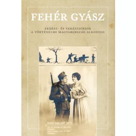   FEHÉR GYÁSZ - ERDÉSZ- ÉS VADÁSZSORSOK A TÖRTÉNELMI MAGYARORSZÁG ALKONYÁN