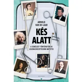   KÉS ALATT - A SEBÉSZET TÖRTÉNETÉNEK LEGEMLÉKEZETESEBB MŰTÉTEI