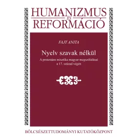   FAJT ANITA: NYELV SZAVAK NÉLKÜL - A PROTESTÁNS MISZTIKA MAGYAR MEGSZÓLALÁSAI A 17. SZÁZAD VÉ