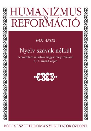 NYELV SZAVAK NÉLKÜL - A PROTESTÁNS MISZTIKA MAGYAR MEGSZÓLALÁSAI A 17. SZÁZAD VÉ