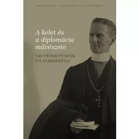   A KELET ÉS A DIPLOMÁCIA MŰVÉSZETE - VAY PÉTER PÜSPÖK VILÁGMISSZIÓJA