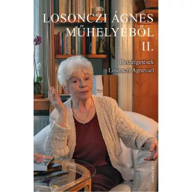   LOSONCZI ÁGNES MŰHELYÉBŐL II. - BESZÉLGETÉSEK LOSONCZI ÁGNESSEL