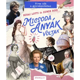 MICSODA ANYÁK VOLTAK - HÍRES NŐK A GYEREKSZOBÁBAN