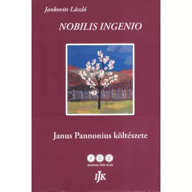   JANKOVITS LÁSZLÓ: NOBILIS INGENIO - JANUS PANNONIUS KÖLTÉSZETE