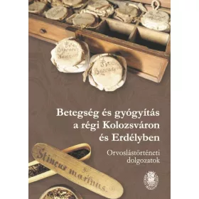   BETEGSÉG ÉS GYÓGYÍTÁS A RÉGI KOLOZSVÁRON ÉS ERDÉLYBEN