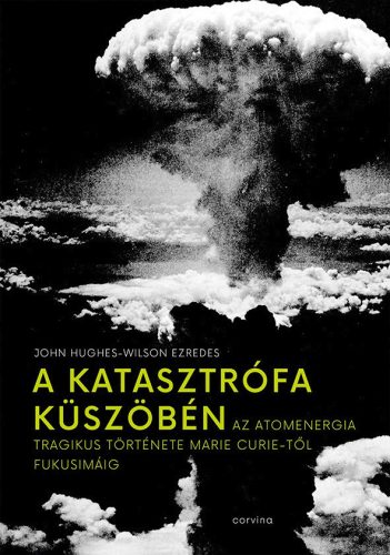 A KATASZTRÓFA KÜSZÖBÉN - AZ ATOMENERGIA TRAGIKUS TÖRTÉNETE MARIE CURIE-TŐL FUKUS