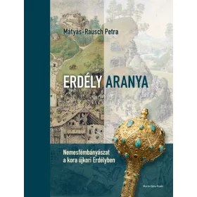  ERDÉLY ARANYA - NEMESFÉMBÁNYÁSZAT A KORA ÚJKORI ERDÉLYBEN