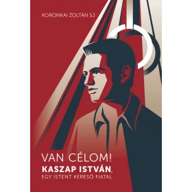 VAN CÉLOM! - KASZAP ISTVÁN, EGY ISTENT KERESŐ FIATAL