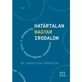HATÁRTALAN MAGYAR IRODALOM III. - AZ IDENTITÁS KÁNONJAI