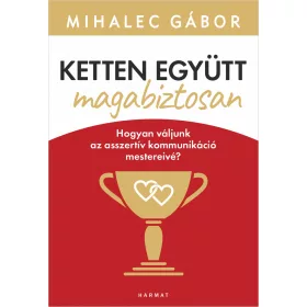   KETTEN EGYÜTT, MAGABIZTOSAN - HOGYAN VÁLJUNK AZ ASSZERTÍV KOMMUNIKÁCIÓ MESTEREIV