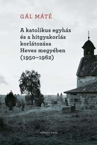 A KATOLIKUS EGYHÁZ ÉS A HITGYAKORLÁS KORLÁTOZÁSA HEVES MEGYÉBEN (1950-1962)