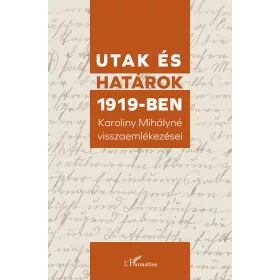   UTAK ÉS HATÁROK 1919-BEN - KAROLINY MIHÁLYNÉ VISSZAEMLÉKEZÉSEI