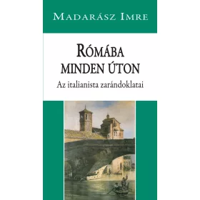   MADARÁSZ IMRE: RÓMÁBA MINDEN ÚTON - AZ ITALIANISTA ZARÁNDOKLATAI