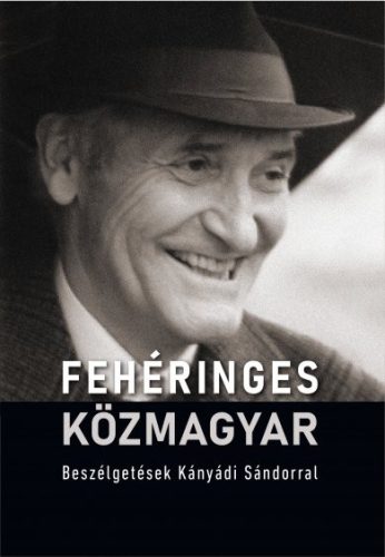 FEHÉRINGES KÖZMAGYAR - BESZÉLGETÉSEK KÁNYÁDI SÁNDORRAL
