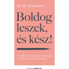   BOLDOG LESZEK, ÉS KÉSZ! - AZ ÖNFEJLESZTÉS GYAKORLATI ÚTMUTATÓJA  KEZDŐKNEK ÉS SZ