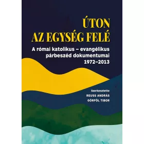   ÚTON AZ EGYSÉG FELÉ - A RÓMAI KTÓLIKUS-EVANGÉLIKUS PÁRBESZÉD DOKUMENTUMAI 1972-2