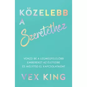   KÖZELEBB A SZERETETHEZ - VONZD BE A LEGMEGFELELŐBB EMBEREKET AZ ÉLETEDBE