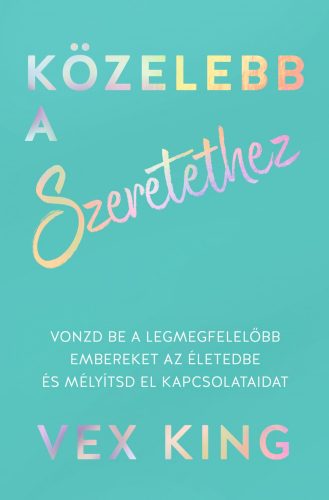 KÖZELEBB A SZERETETHEZ - VONZD BE A LEGMEGFELELŐBB EMBEREKET AZ ÉLETEDBE