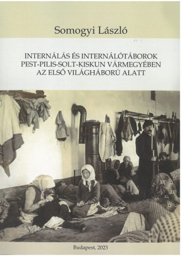 INTERNÁLÁS ÉS INTERNÁLÓTÁBOROK PEST-PILIS-SOLT-KISKUN VÁRMEGYÉBEN AZ ELSŐ VILÁGH