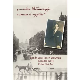   NEKEM FRANCIAORSZÁG A SORSOM ÉS VÉGZETEM - ADORJÁN ANDOR ÉLETE ÉS MUNKÁSSÁGA