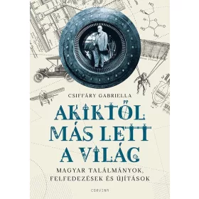   AKIKTŐL MÁS LETT A VILÁG - MAGYAR TALÁLMÁNYOK, FELFEDEZÉSEK ÉS ÚJÍTÁSOK