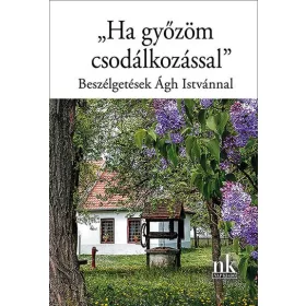   HA GYŐZÖM CSODÁLKOZÁSSAL -  BESZÉLGETÉSEK ÁGH ISTVÁNNAL