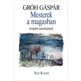GRÓH GÁSPÁR: MESTEREK A MAGASBAN - IRODALMI TANULMÁNYOK