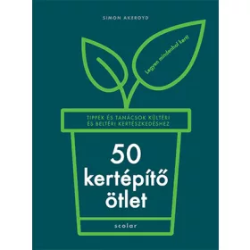   50 KERTÉPÍTŐ ÖTLET - TIPPEK ÉS TANÁCSOK KÜLTÉRI ÉS BELTÉRI KERTÉSZKEDÉSHEZ