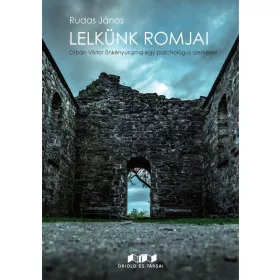   LELKÜNK ROMJAI - ORBÁN VIKTOR ÖNKÉNYURALMA EGY PSZICHOLÓGUS SZEMÉVEL