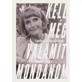 KELL MÉG VALAMIT MONDANOM - LENDVAI ILDIKÓ KÖZÜGYEI