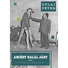   DULAI PÉTER: AMIÉRT HALÁL JÁRT  UTOLSÓ KIVÉGZETTEK A KÁDÁR-KORSZAKBAN