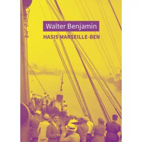   WALTER BENJAMIN: HASIS MARSEILLE-BEN. VÁROSKÉPEK, GONDOLATKÉPEK ÉS MÁS ÍRÁSOK