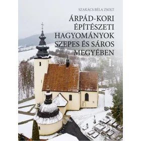   ÁRPÁD-KORI ÉPÍTÉSZETI HAGYOMÁNYOK SZEPES ÉS SÁROS MEGYÉBEN I-II.