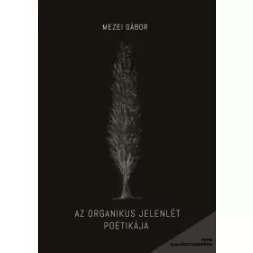 MEZEI GÁBOR: AZ ORGANIKUS JELENLÉT POÉTIKÁJA