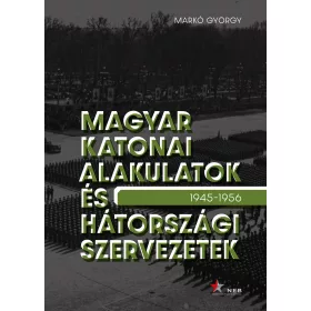   MAGYAR KATONAI ALAKULATOK ÉS HÁTORSZÁGI SZERVEZETEK 1945-1956