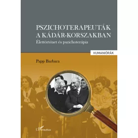   PSZICHOTERAPEUTÁK A KÁDÁR-KORSZAKBAN - ÉLETTÖRTÉNET ÉS PSZICHOTERÁPIA