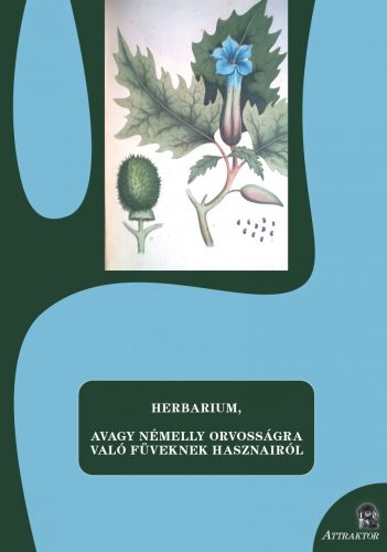 HERBARIUM, AVAGY NÉMELLY ORVOSSÁGRA VALÓ FÜVEKNEK HASZNAIRÓL