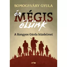   SOMOGYVÁRY GYULA: ÉS MÉGIS ÉLÜNK - A RONGYOS GÁRDA KÜZDELMEI