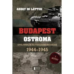   AHOGY MI LÁTTUK- BUDAPEST OSTROMA I. CIVIL NAPLÓK ÉS VISSZAEMLÉKEZÉSEK 1944-1945