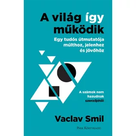   A VILÁG ÍGY MŰKÖDIK - EGY TUDÓS ÚTMUTATÓJA MÚLTHOZ, JELENHEZ ÉS JÖVŐHÖZ