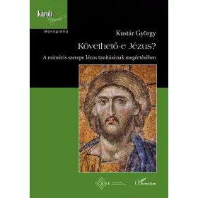   KÖVETHETŐ-E JÉZUS? - A MIMÉZIS SZEREPE JÉZUS TANÍTÁSAINAK MEGÉRTÉSÉBEN