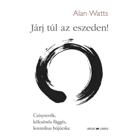   ALAN WATTS: JÁRJ TÚL AZ ESZEDEN! - CSÍNYTEVŐK, KÖLCSÖNÖS FÜGGÉS, KOZMIKUS BÚJÓCSKA