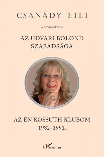 AZ UDVARI BOLOND SZABADSÁGA - AZ ÉN KOSSUTH KLUBOM 1982-1991