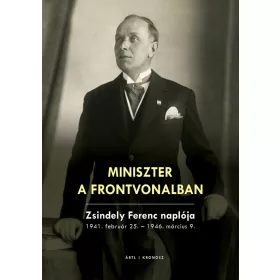   MINISZTER A FRONTVONALBAN - ZSINDELY FERENC NAPLÓJA 1941. FEBRUÁR 25.-1946. MÁR