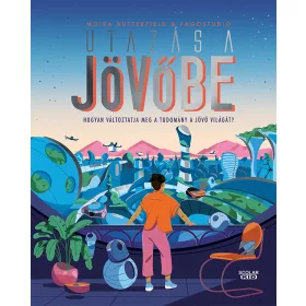   UTAZÁS A JÖVŐBE  HOGYAN VÁLTOZTATJA MEG A TUDOMÁNY A JÖVŐ VILÁGÁT?