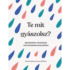   TE MIT GYÁSZOLSZ? - MEGKÜZDÉSI STRATÉGIÁK VESZTESÉGEINK KEZELÉSÉHEZ
