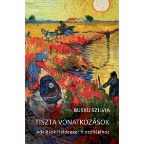   BUSKU SZILVIA: TISZTA VONATKOZÁSOK - ADALÉKOK HEIDEGGER FILOZÓFIÁJÁHOZ