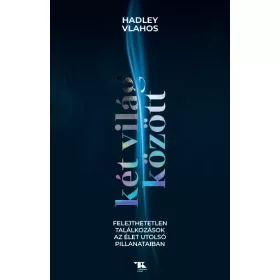   KÉT VILÁG KÖZÖTT - FELEJTHETETLEN TALÁLKOZÁSOK A ÉLET UTOLSÓ PILLANATAIBAN